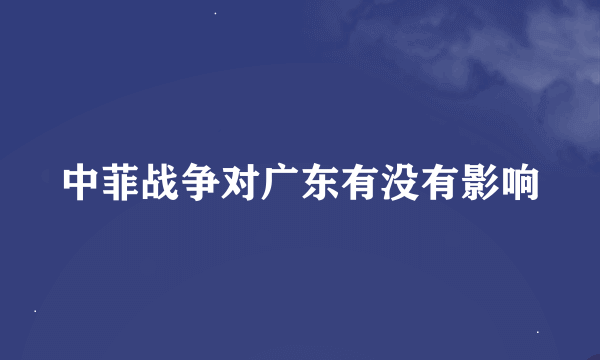 中菲战争对广东有没有影响