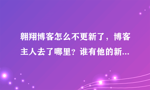 翱翔博客怎么不更新了，博客主人去了哪里？谁有他的新博客网址