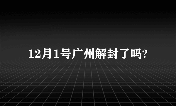 12月1号广州解封了吗?