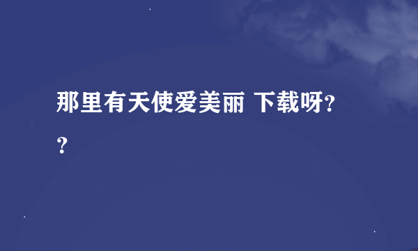 那里有天使爱美丽 下载呀？？