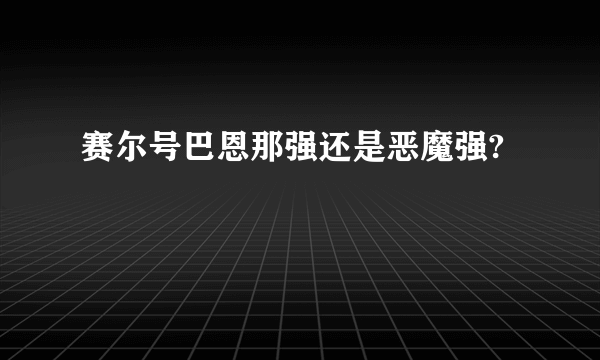 赛尔号巴恩那强还是恶魔强?