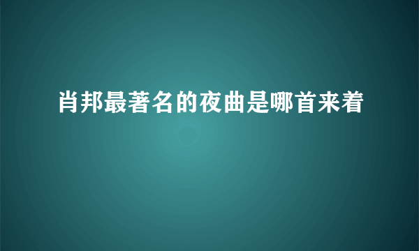 肖邦最著名的夜曲是哪首来着