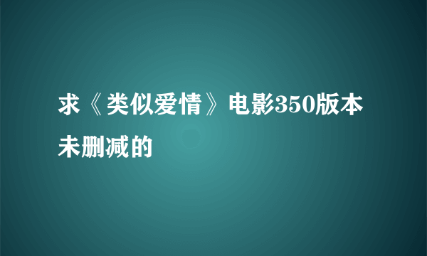 求《类似爱情》电影350版本未删减的