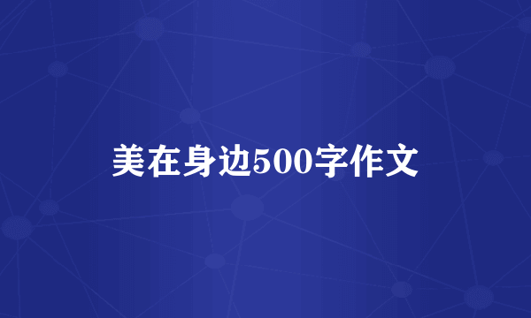 美在身边500字作文