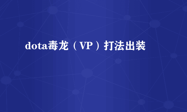 dota毒龙（VP）打法出装