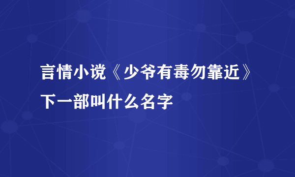 言情小谠《少爷有毒勿靠近》下一部叫什么名字