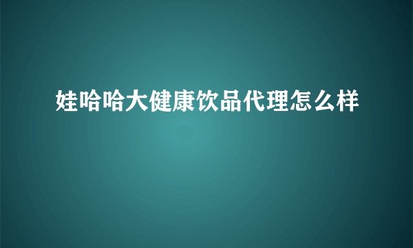 娃哈哈大健康饮品代理怎么样