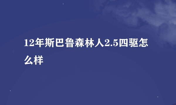 12年斯巴鲁森林人2.5四驱怎么样