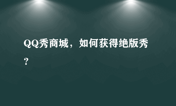 QQ秀商城，如何获得绝版秀？