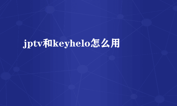 jptv和keyhelo怎么用