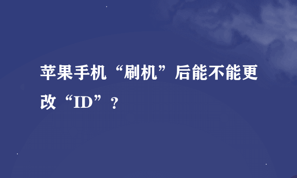 苹果手机“刷机”后能不能更改“ID”？