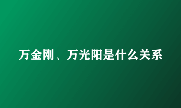 万金刚、万光阳是什么关系