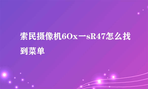 索民摄像机6Ox一sR47怎么找到菜单