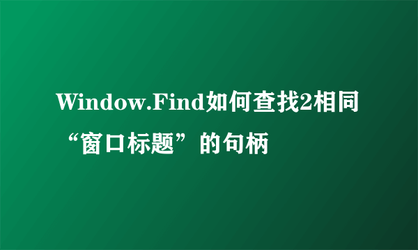 Window.Find如何查找2相同“窗口标题”的句柄