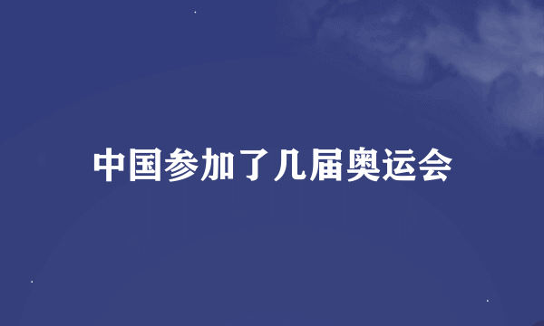 中国参加了几届奥运会