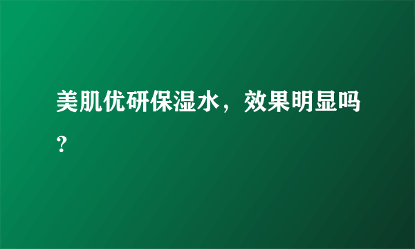 美肌优研保湿水，效果明显吗？