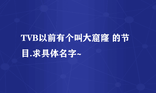 TVB以前有个叫大窟窿 的节目.求具体名字~