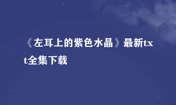 《左耳上的紫色水晶》最新txt全集下载