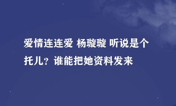 爱情连连爱 杨璇璇 听说是个托儿？谁能把她资料发来