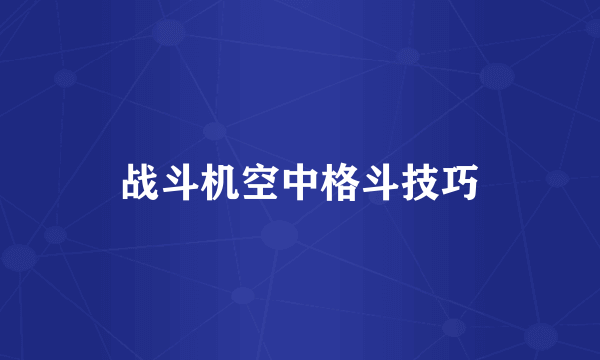 战斗机空中格斗技巧