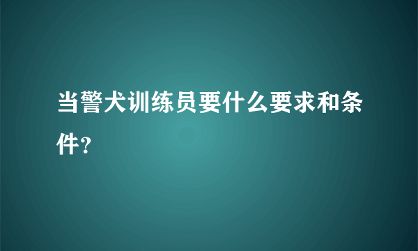 当警犬训练员要什么要求和条件？