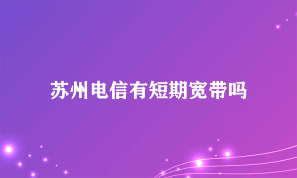 苏州电信有短期宽带吗