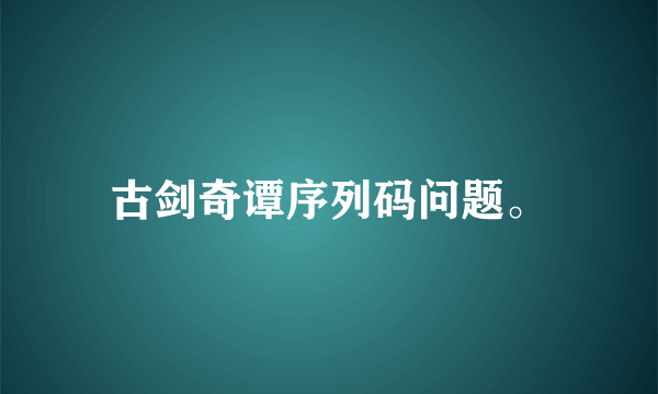 古剑奇谭序列码问题。