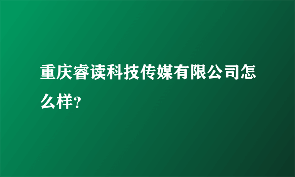 重庆睿读科技传媒有限公司怎么样？