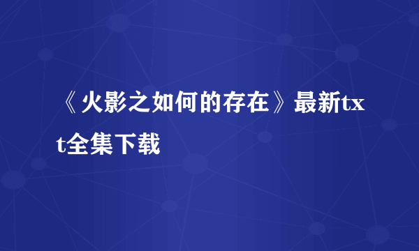 《火影之如何的存在》最新txt全集下载