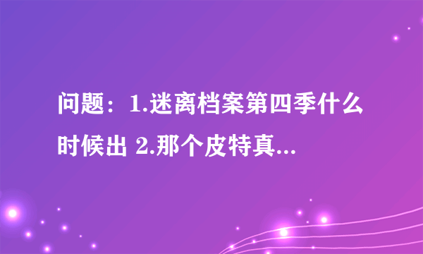 问题：1.迷离档案第四季什么时候出 2.那个皮特真的和观察者说的一样，不存在了么？