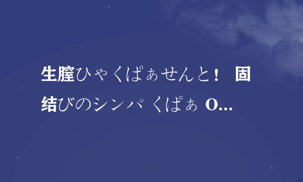 生膣ひゃくぱぁせんと！ 固结びのシンパ くぱぁ OVA ＃2谁有，如果没出大概什么时候出？