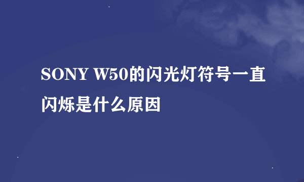 SONY W50的闪光灯符号一直闪烁是什么原因