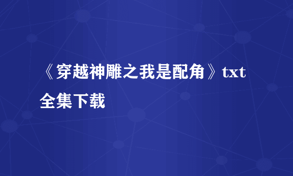 《穿越神雕之我是配角》txt全集下载