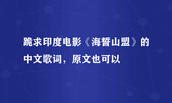 跪求印度电影《海誓山盟》的中文歌词，原文也可以