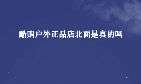 酷购户外正品店北面是真的吗