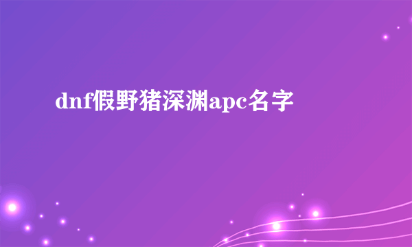 dnf假野猪深渊apc名字