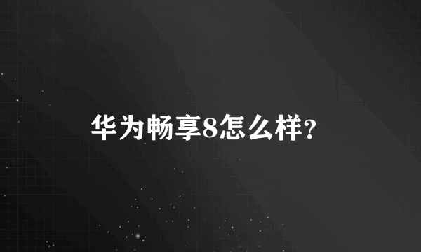 华为畅享8怎么样？