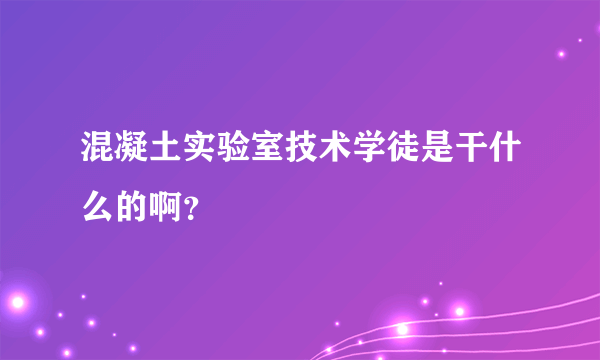 混凝土实验室技术学徒是干什么的啊？