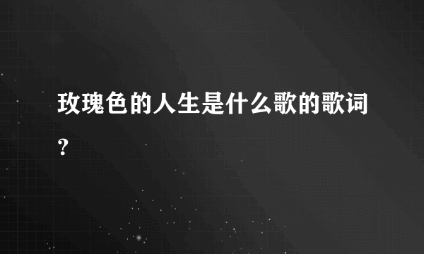 玫瑰色的人生是什么歌的歌词？