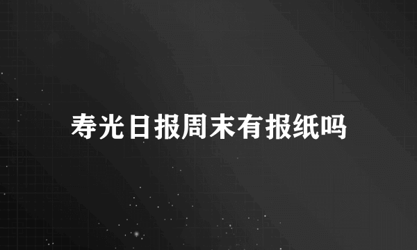 寿光日报周末有报纸吗