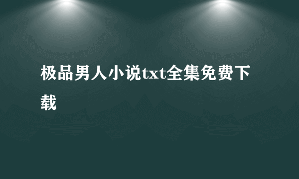 极品男人小说txt全集免费下载