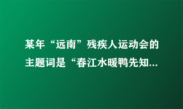 某年“远南”残疾人运动会的主题词是“春江水暖鸭先知”你能联想到什么?