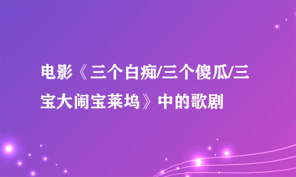 电影《三个白痴/三个傻瓜/三宝大闹宝莱坞》中的歌剧