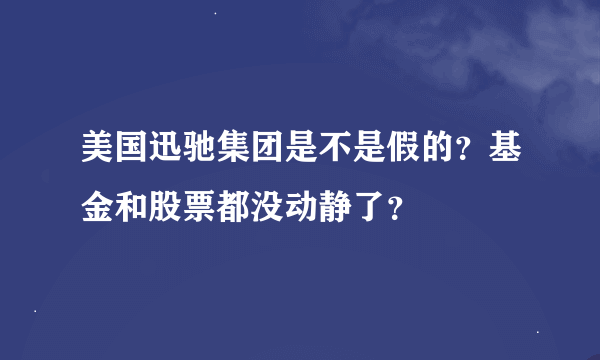 美国迅驰集团是不是假的？基金和股票都没动静了？