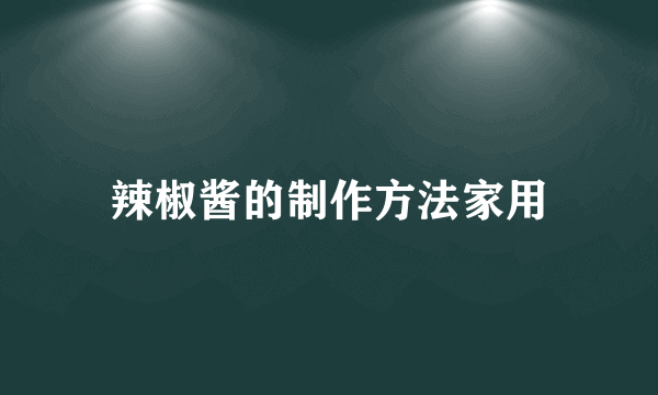 辣椒酱的制作方法家用