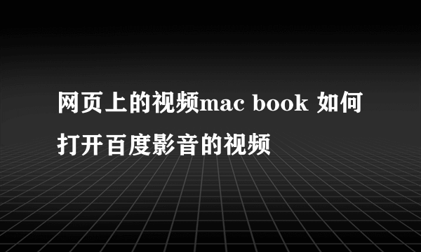 网页上的视频mac book 如何打开百度影音的视频