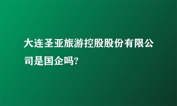 大连圣亚旅游控股股份有限公司是国企吗?