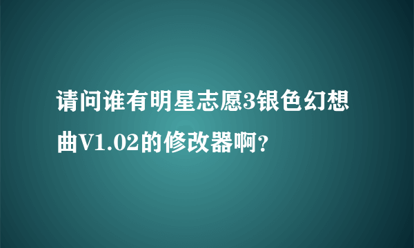 请问谁有明星志愿3银色幻想曲V1.02的修改器啊？