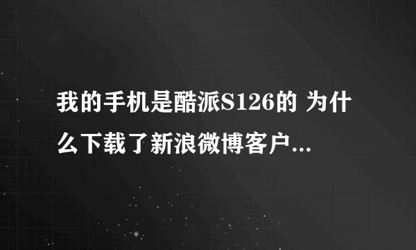 我的手机是酷派S126的 为什么下载了新浪微博客户端后可以打开可是登录不了？