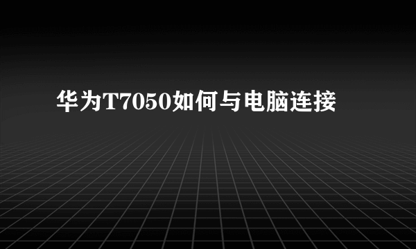 华为T7050如何与电脑连接